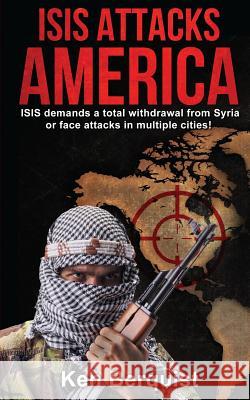 ISIS Attacks America: ISIS demands a total withdrawal from Syria or face attacks in multiple cities! Berquist, Ken 9780692791844