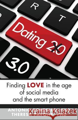 Dating 3.0: Finding Love in the Age of Social Media and the Smart Phone Antonio F. Borrell Theresa M. Pavon 9780692794692