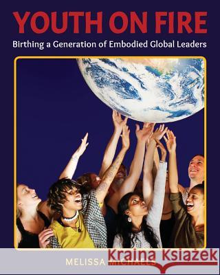 Youth On Fire: Birthing a Generation of Embodied Global Leaders Michaels, Melissa 9780692816479
