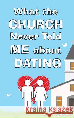 What the Church Never Told Me about Dating Adam Burton Folsom 9780692833148