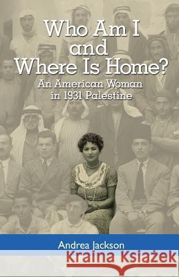 Who Am I and Where Is Home?: An American Woman in 1931 Palestine Andrea Jackson 9780692872383 Andrea Jackson