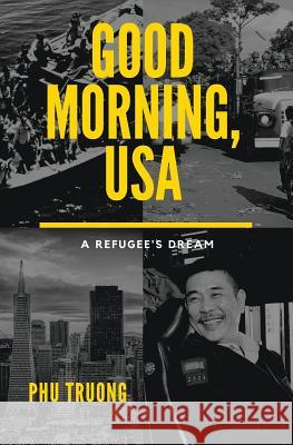 Good Morning, USA: A Refugee's Dream Phu Truong Lisa Drittenbas Lisa Drittenbas 9780692877685 Two Worlds Press