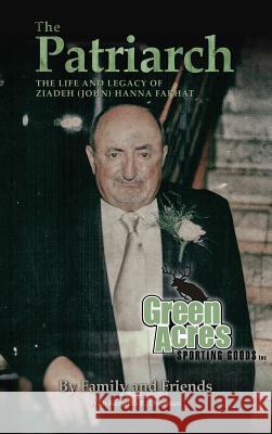The Patriarch: The Life and Legacy of Ziadeh (John) Hanna Farhat Friends and Family Kenneth R. Overman 9780692891391