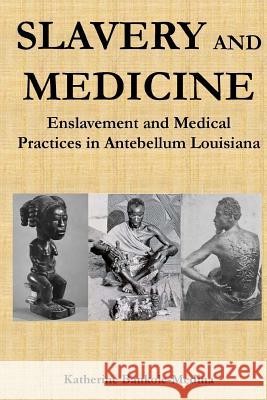 Slavery and Medicine: Enslavement and Medical Practices in Antebellum Louisiana Katherine Bankole-Medin 9780692895290