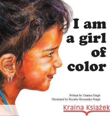 I Am a Girl of Color Deanna Singh, Rozalia Hernandez-Singh 9780692919149