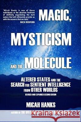 Magic, Mysticism and the Molecule: Altered States and the Search for Sentient Intelligence from Other Worlds Micah A. Hanks Nick Redfern Vance Pollock 9780692934968 Rocketeer Press