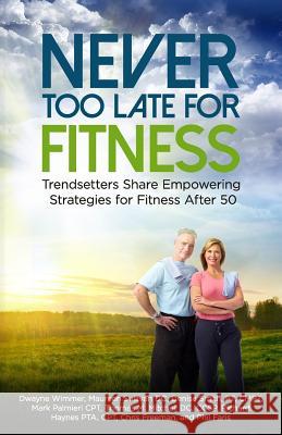 Never Too Late for Fitness-Volume One: Trendsetters Share Empowering Strategies for Fitness Over 50 Dwayne Wimmer DC Maureen Sullivan CM Pt Denise Smith 9780692951224