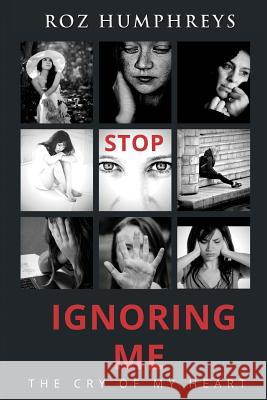 Stop Ignoring Me: The Cry of My Heart Roz Humphreys 9780692953389