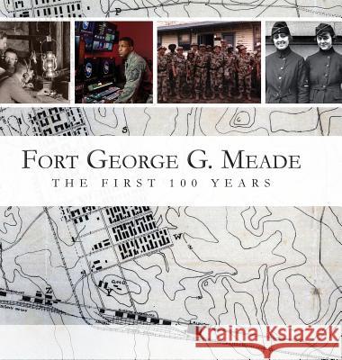 Fort George G. Meade: The First 100 Years M L Doyle, Sherry a Kuiper, Benjamin D Rogers 9780692978993 Fort Meade Alliance, Inc.