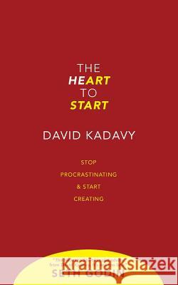 The Heart to Start: Stop Procrastinating & Start Creating Kadavy, David 9780692995693 Kadavy, Inc.