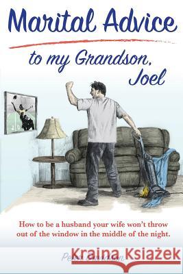 Marital Advice to my Grandson, Joel: How to be a husband your wife won't throw out of the window in the middle of the night. Davidson, Peter 9780692998151