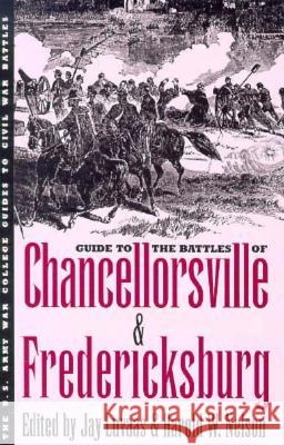 Guide to the Battles of Chancellorsville and Fredericksburg Jay Luvaas Harold W. Nelson 9780700607853
