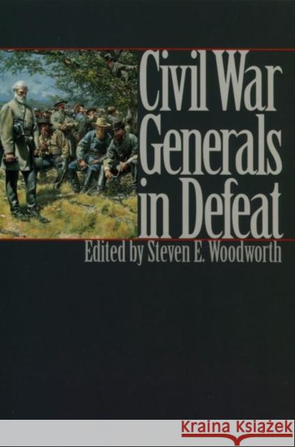 Civil War Generals in Defeat Steven E. Woodworth 9780700609437 University Press of Kansas