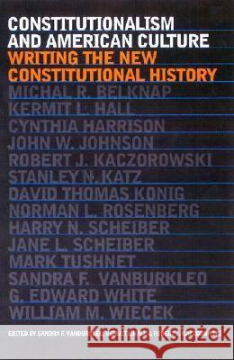 Constitutionalism and American Culture : Writing the New Constitutional History Sandra F. Vanburkleo Kermit Hall Robert J. Kaczorowski 9780700611539 University Press of Kansas