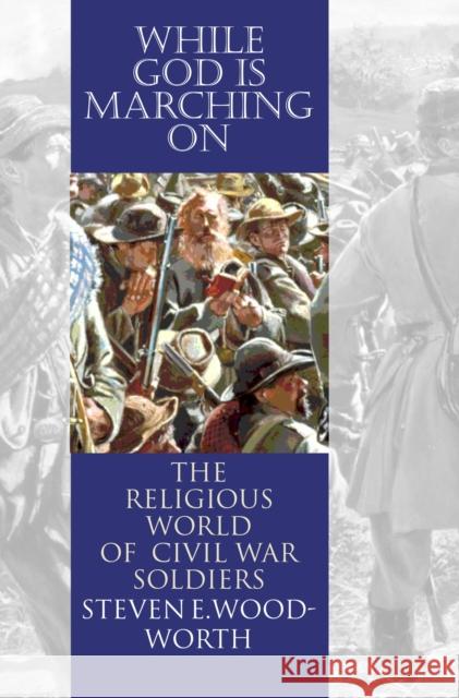 While God Is Marching On: The Religious World of Civil War Soldiers Woodworth, Steven E. 9780700612970 University Press of Kansas