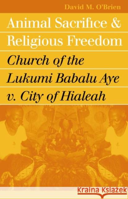 Animal Sacrifice and Religious Freedom: Church of the Lukumi Babalu Aye V. City of Hialeah O'Brien, David M. 9780700613038 University Press of Kansas