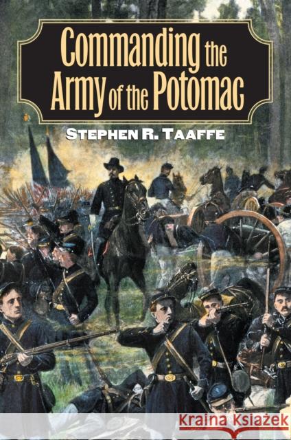 Commanding the Army of the Potomac Stephen R. Taaffe 9780700614516 University Press of Kansas