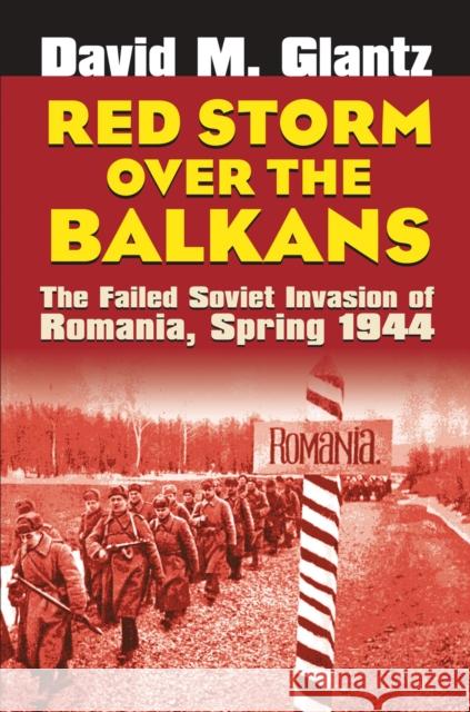 Red Storm Over the Balkans: The Failed Soviet Invasion of Romania, Spring 1944 Glantz, David M. 9780700614653 University Press of Kansas