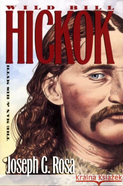 Wild Bill Hickok: The Man and His Myth Rosa, Joseph G. 9780700615230