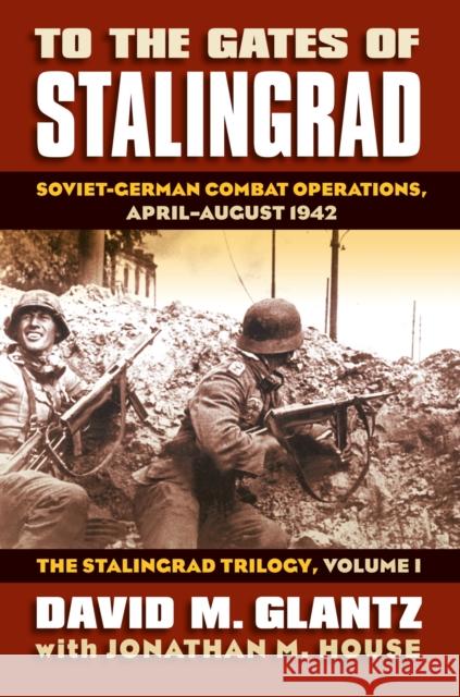 To the Gates of Stalingrad: Soviet-German Combat Operations, April-August 1942?the Stalingrad Trilogy, Volume I Glantz, David 9780700616305 University Press of Kansas