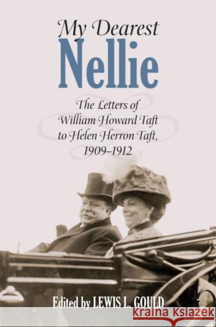 My Dearest Nellie: The Letters of William Howard Taft to Helen Herron Taft, 1909-1912 Gould, Lewis L. 9780700618002 University Press of Kansas