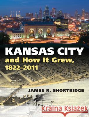 Kansas City and How It Grew, 1822-2011 James R. Shortridge 9780700618828 University Press of Kansas
