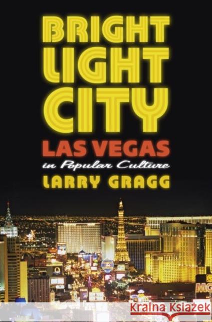 Bright Light City: Las Vegas in Popular Culture Gragg, Larry 9780700619030 University Press of Kansas