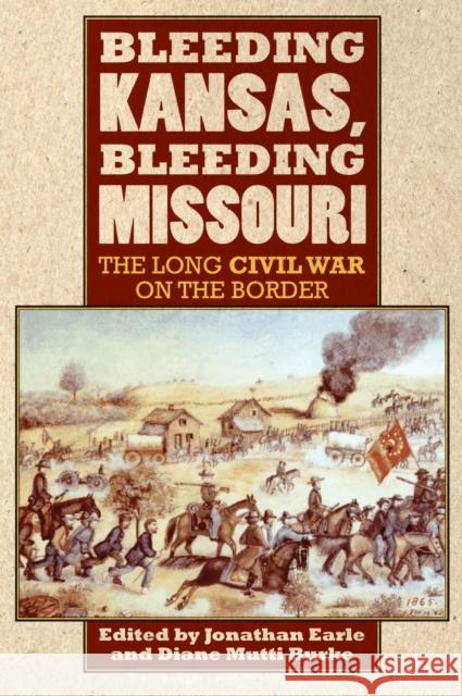 Bleeding Kansas, Bleeding Missouri: The Long Civil War on the Border Earle, Jonathan 9780700619283 University Press of Kansas