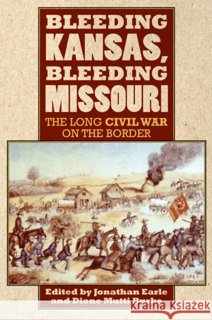 Bleeding Kansas, Bleeding Missouri: The Long Civil War on the Border Earle, Jonathan 9780700619290 University Press of Kansas