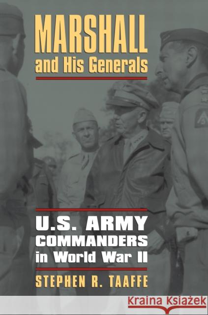 Marshall and His Generals: U.S. Army Commanders in World War II Taaffe, Stephen R. 9780700619429 University Press of Kansas