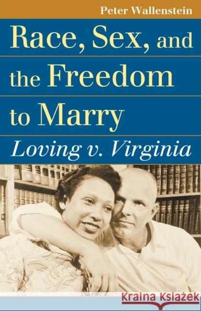 Race, Sex, and the Freedom to Marry: Loving V. Virginia Peter Wallenstein 9780700620005 University Press of Kansas
