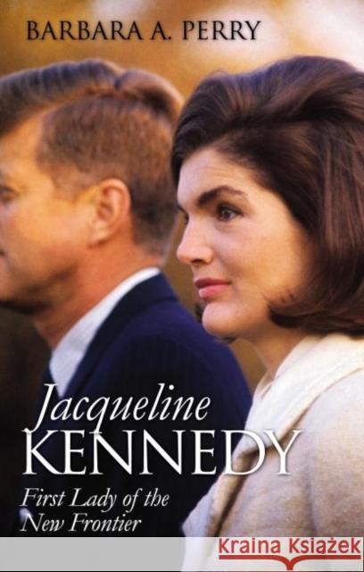 Jacqueline Kennedy: First Lady of the New Frontier Barbara A. Perry 9780700626502