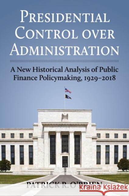 Presidential Control Over Administration: A New Historical Analysis of Public Finance Policymaking, 1929-2018 Patrick Obrien 9780700632961