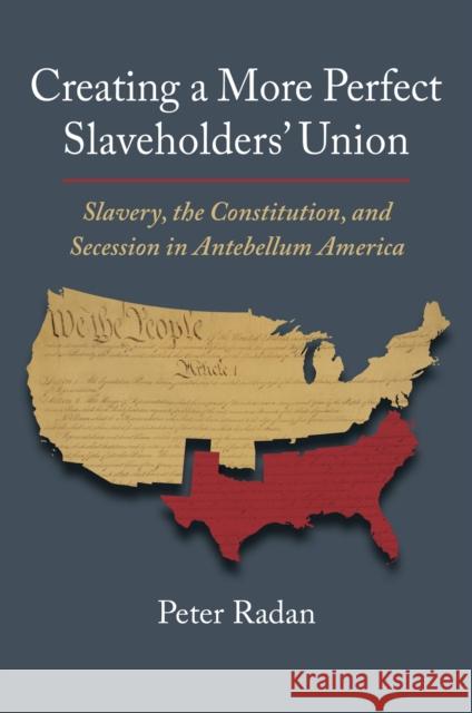 Creating a More Perfect Slaveholders' Union Peter Radan 9780700635801 University Press of Kansas