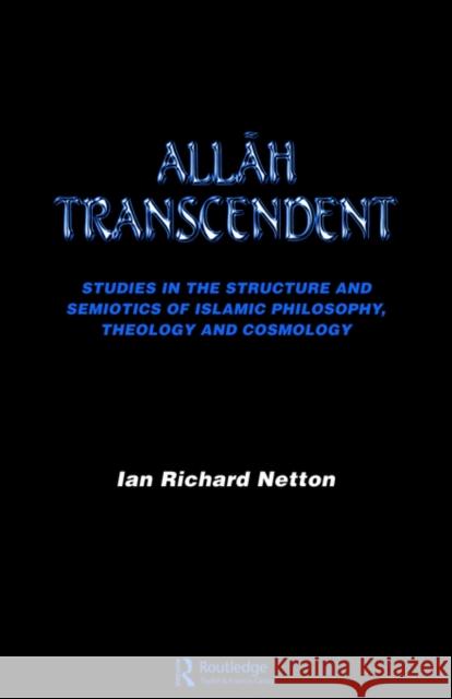 Allah Transcendent: Studies in the Structure and Semiotics of Islamic Philosophy, Theology and Cosmology Netton, Ian Richard 9780700702879 Taylor & Francis