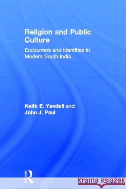 Religion and Public Culture: Encounters and Identities in Modern South India Keith E. Yandell, Keith E. Yandell 9780700711017 Routledge Chapman & Hall
