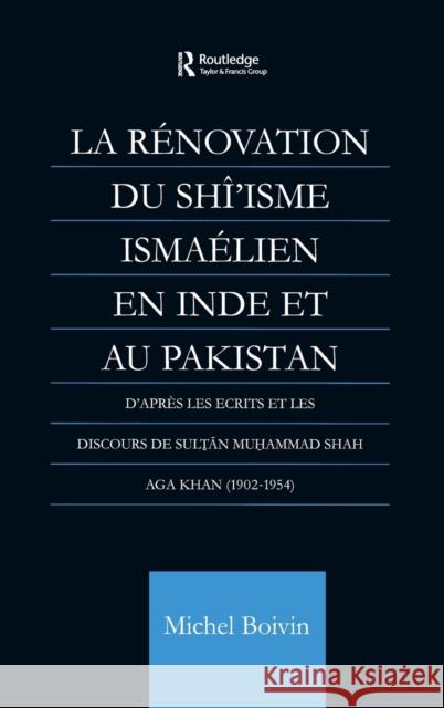 La Renovation du Shi'isme Ismaelien En Inde Et Au Pakistan : D'apres les Ecrits et les Discours de Sultan Muhammad Shah Aga Khan Michel Boivin Boivin Michel 9780700714223