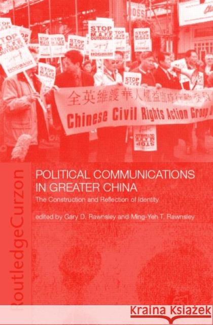 Political Communications in Greater China : The Construction and Reflection of Identity Gary D. Rawnsley Ming-Yeh T. Rawnsley Gary D. Rawnsley 9780700717347
