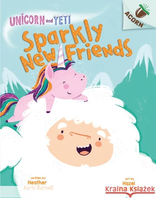 Unicorn and Yeti: Sparkly New Friends Heather Ayris Burnell, Hazel Quintanilla 9780702300844