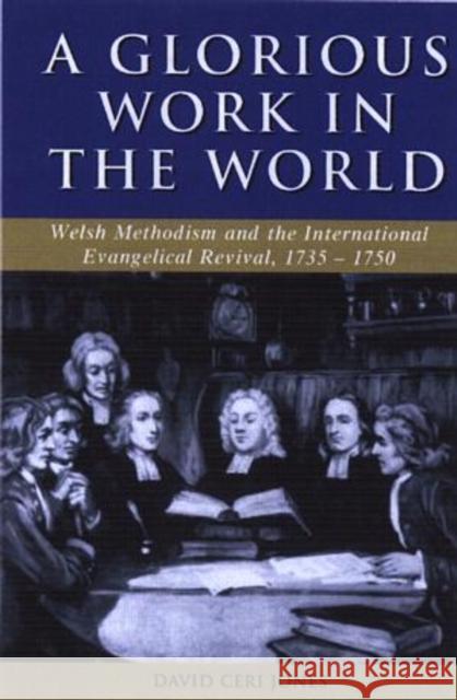 Glorious Work in the World: Welsh Methodism and the International Evangelical Revival, 1735-1750 Jones, David Ceri 9780708318706