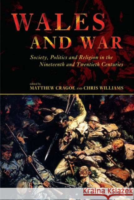 Wales and War : Society, Politics and Religion in the Nineteenth and Twentieth Centuries Chris Williams Matthew Cragoe Chris Williams 9780708319017
