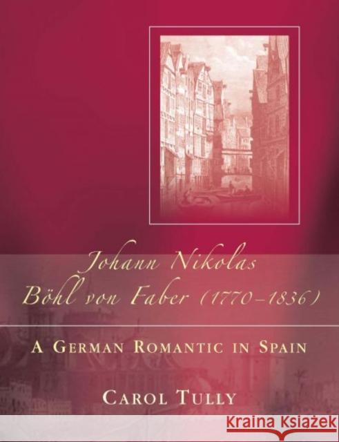 Johann Nikolas Bohl Von Faber (1770-1836) : A German Romantic in Spain Carol Tully 9780708320013 University of Wales Press