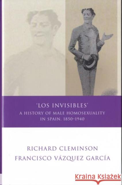 Los Invisibles: A History of Male Homosexuality in Spain, 1850-1940 Cleminson, Richard 9780708320129 University of Wales Press