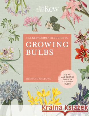 The Kew Gardener's Guide to Growing Bulbs: The art and science to grow your own bulbs Kew Royal Botanic Gardens 9780711239340