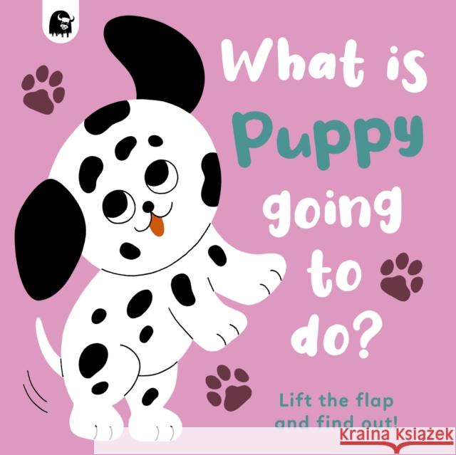What Is Puppy Going to Do?: Lift the Flap and Find Out! Volume 4 Madden, Carly 9780711266193 Happy Yak