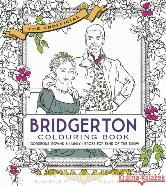 Unofficial Bridgerton Colouring Book: Gorgeous Gowns & Hunky Heroes for Fans of the Show becker&mayer! 9780711269910