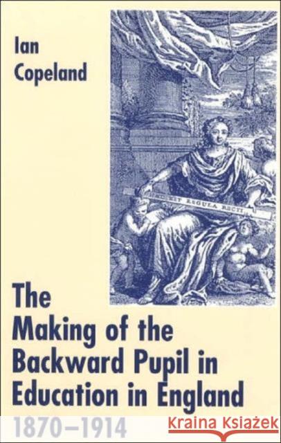 The Making of the Backward Pupil in Education in England 1870-1914 Copeland, Ian C. 9780713040371 Taylor & Francis