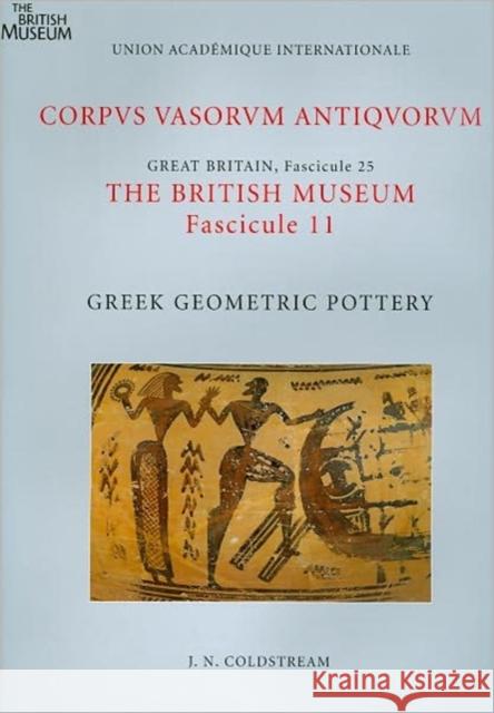 Corpus Vasorum Antiquorum, Great Britain Fascicule 25, the British Museum Fascicule 11: Greek Geometric Pottery Coldstream, J. N. 9780714122632 0