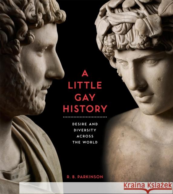 A Little Gay History: Desire and Diversity across the World R B Parkinson 9780714151007 BRITISH MUSEUM PRESS