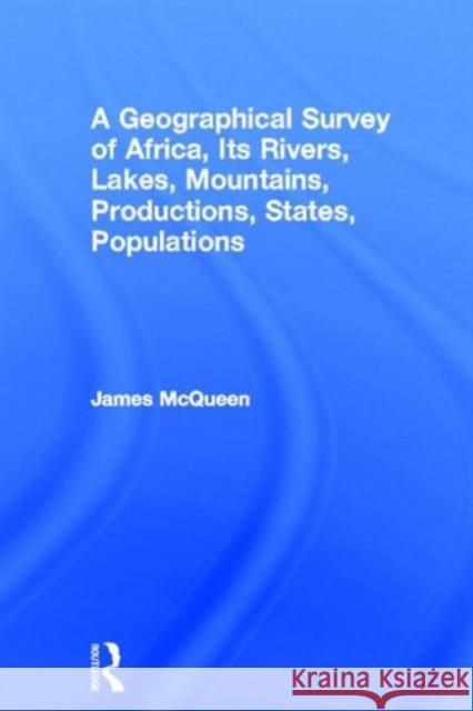 A Geographical Survey of Africa, Its Rivers, Lakes, Mountains, Productions, States, Populations: Its Rivers, Lakes, Mountains, Productions, States, Po McQueen, James 9780714618340 Frank Cass Publishers